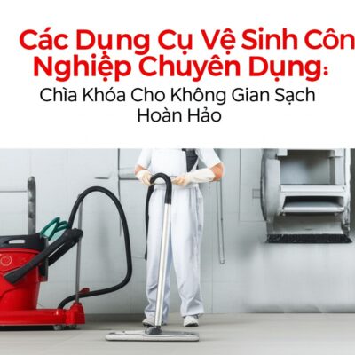 Các Dụng Cụ Vệ Sinh Công Nghiệp Chuyên Dụng: Chìa Khóa Cho Không Gian Sạch Hoàn Hảo