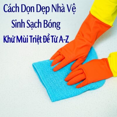 Cách Dọn Dẹp Nhà Vệ Sinh Sạch Bóng, Khử Mùi Triệt Để Từ A-Z