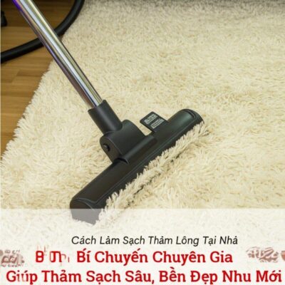 Cách Làm Sạch Thảm Lông Tại Nhà: Bí Quyết Chuyên Gia Giúp Thảm Sạch Sâu, Bền Đẹp Như Mới