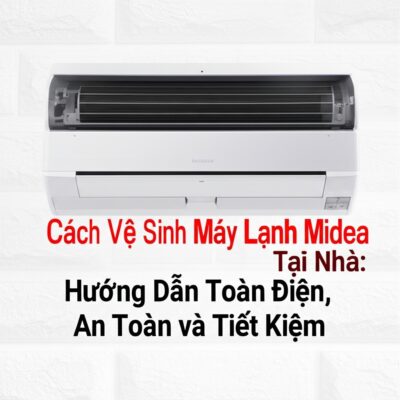 Cách Vệ Sinh Máy Lạnh Midea Tại Nhà: Hướng Dẫn Toàn Diện, An Toàn và Tiết Kiệm