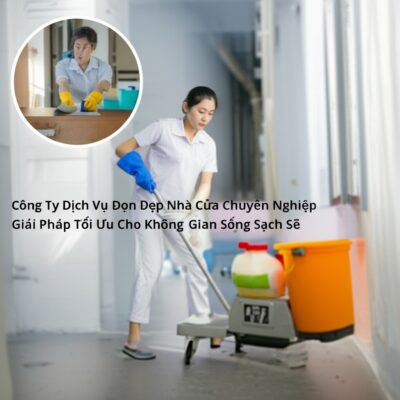 Công Ty Dịch Vụ Dọn Dẹp Nhà Cửa Chuyên Nghiệp: Giải Pháp Tối Ưu Cho Không Gian Sống Sạch Sẽ