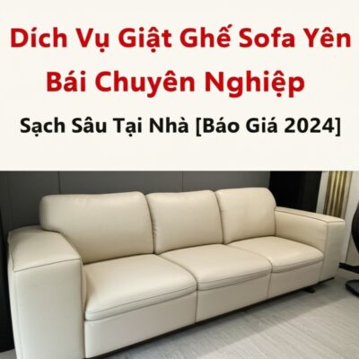 Dịch Vụ Giặt Ghế Sofa Yên Bái Chuyên Nghiệp, Sạch Sâu Tại Nhà [Báo Giá 2024]