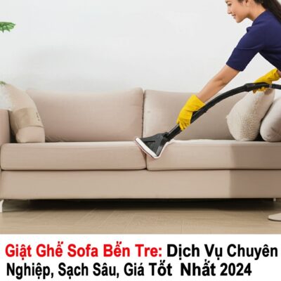 Giặt Ghế Sofa Bến Tre: Dịch Vụ Chuyên Nghiệp, Sạch Sâu, Giá Tốt Nhất 2024