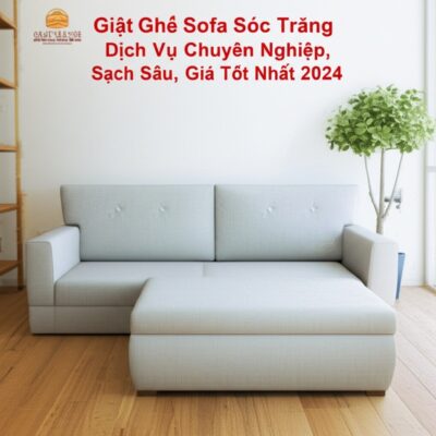 Giặt Ghế Sofa Sóc Trăng: Dịch Vụ Chuyên Nghiệp, Sạch Sâu, Giá Tốt Nhất 2024