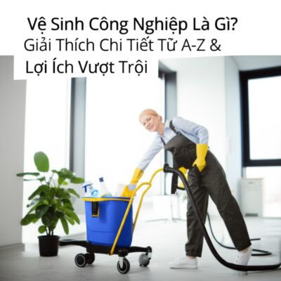 Vệ Sinh Công Nghiệp Là Gì? Giải Thích Chi Tiết Từ A-Z & Lợi Ích Vượt Trội